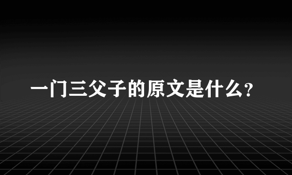 一门三父子的原文是什么？