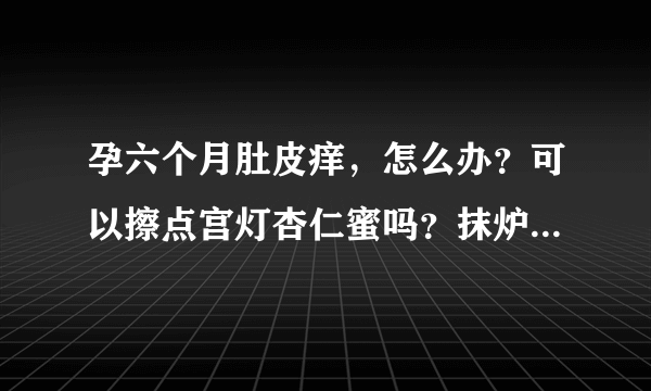 孕六个月肚皮痒，怎么办？可以擦点宫灯杏仁蜜吗？抹炉甘石没效果