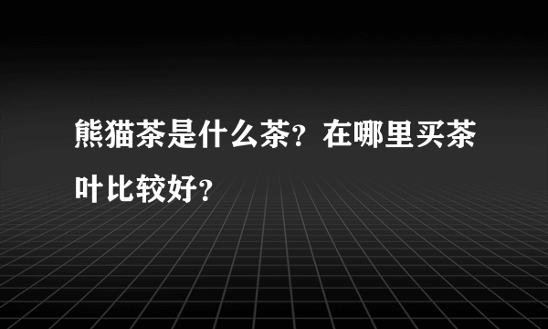 熊猫茶是什么茶？在哪里买茶叶比较好？