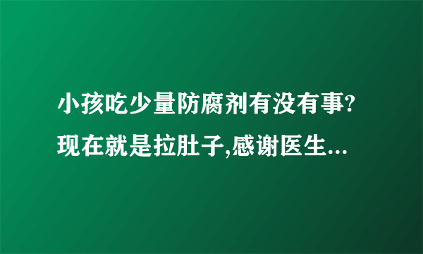 小孩吃少量防腐剂有没有事?现在就是拉肚子,感谢医生为...