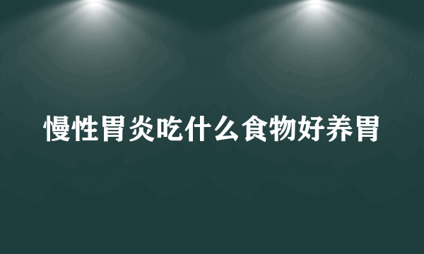 慢性胃炎吃什么食物好养胃