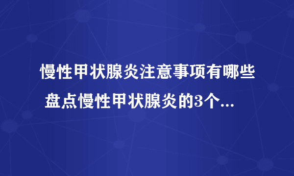 慢性甲状腺炎注意事项有哪些 盘点慢性甲状腺炎的3个注意事项