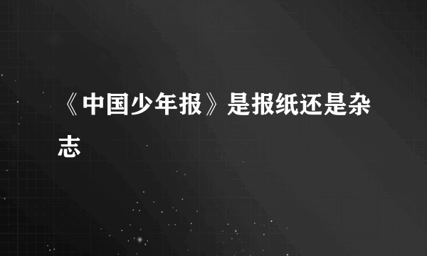 《中国少年报》是报纸还是杂志