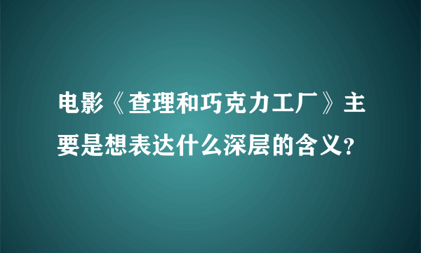 电影《查理和巧克力工厂》主要是想表达什么深层的含义？