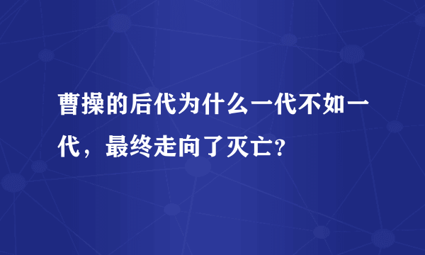 曹操的后代为什么一代不如一代，最终走向了灭亡？