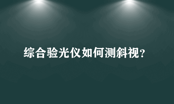 综合验光仪如何测斜视？