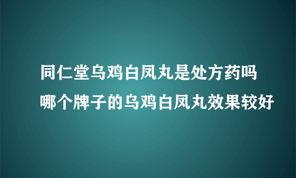 同仁堂乌鸡白凤丸是处方药吗哪个牌子的乌鸡白凤丸效果较好