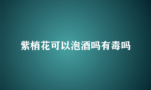 紫梢花可以泡酒吗有毒吗