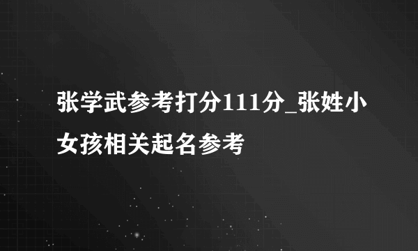 张学武参考打分111分_张姓小女孩相关起名参考