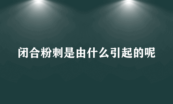 闭合粉刺是由什么引起的呢