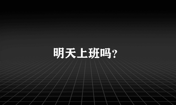 明天上班吗？