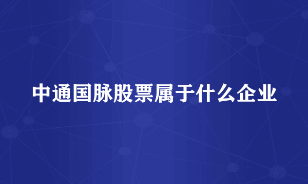 中通国脉股票属于什么企业