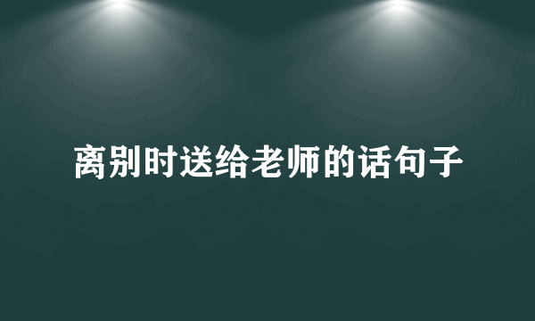 离别时送给老师的话句子