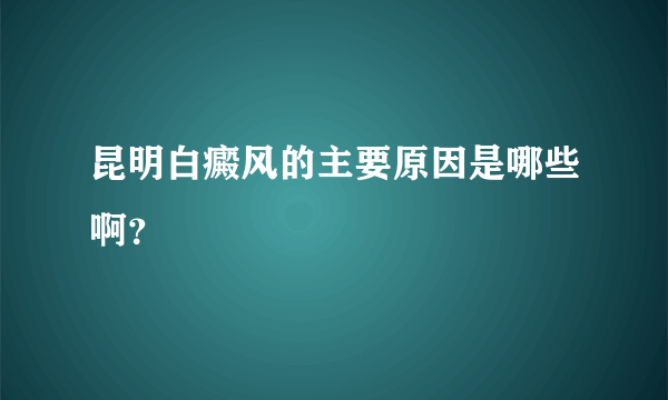 昆明白癜风的主要原因是哪些啊？