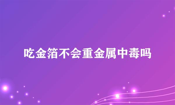 吃金箔不会重金属中毒吗