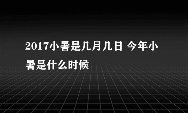 2017小暑是几月几日 今年小暑是什么时候