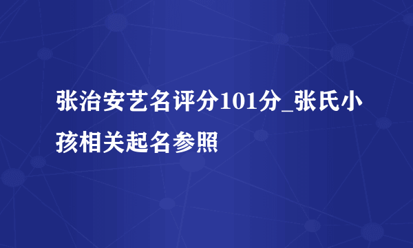 张治安艺名评分101分_张氏小孩相关起名参照