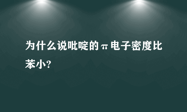 为什么说吡啶的π电子密度比苯小?