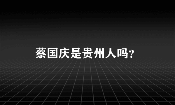 蔡国庆是贵州人吗？