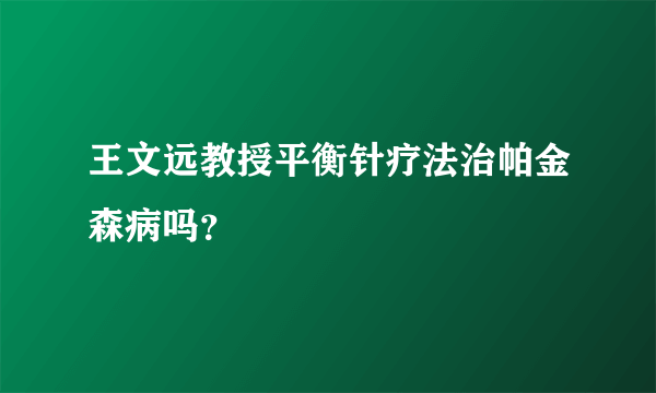 王文远教授平衡针疗法治帕金森病吗？