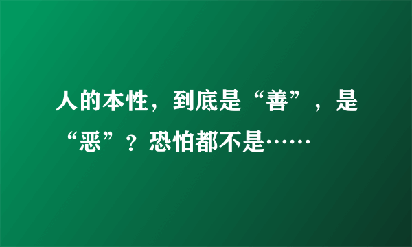 人的本性，到底是“善”，是“恶”？恐怕都不是……