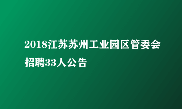 2018江苏苏州工业园区管委会招聘33人公告