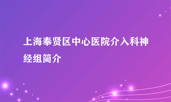 上海奉贤区中心医院介入科神经组简介