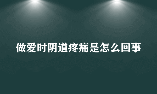 做爱时阴道疼痛是怎么回事