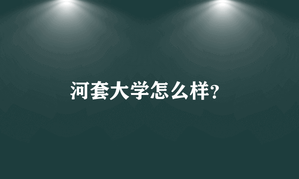 河套大学怎么样？