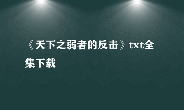 《天下之弱者的反击》txt全集下载