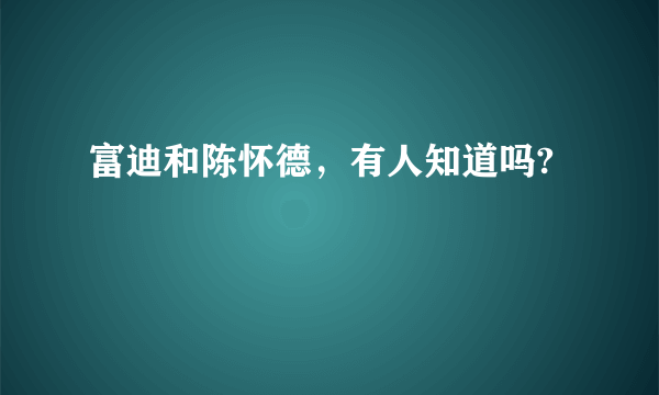 富迪和陈怀德，有人知道吗?