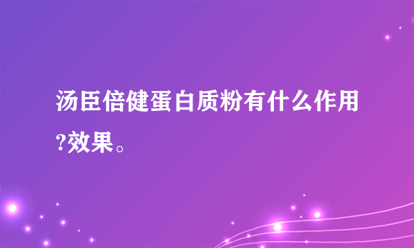 汤臣倍健蛋白质粉有什么作用?效果。