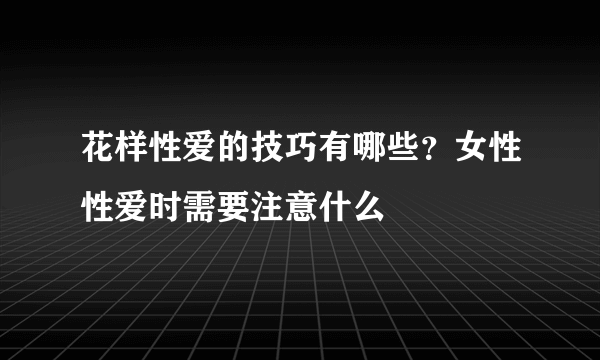 花样性爱的技巧有哪些？女性性爱时需要注意什么