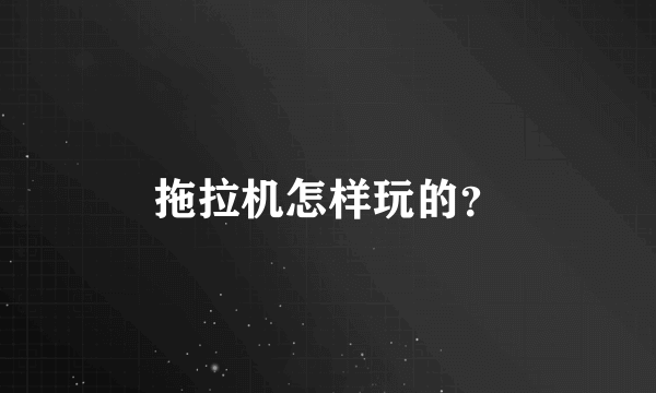 拖拉机怎样玩的？