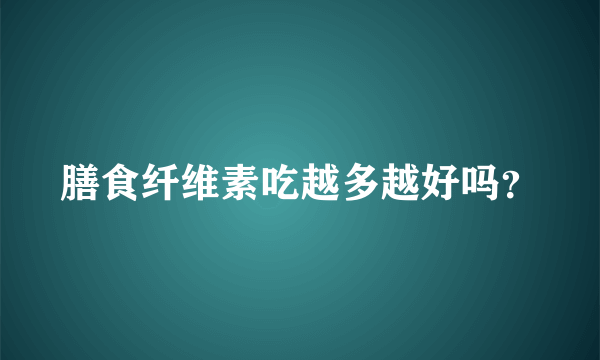 膳食纤维素吃越多越好吗？