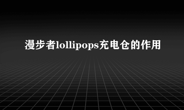 漫步者lollipops充电仓的作用