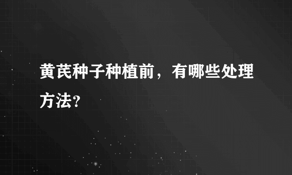 黄芪种子种植前，有哪些处理方法？