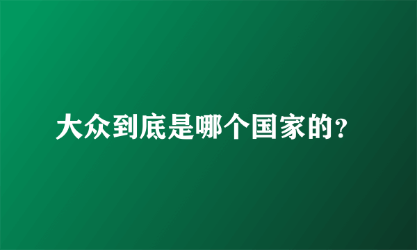 大众到底是哪个国家的？