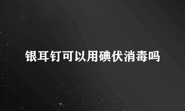 银耳钉可以用碘伏消毒吗