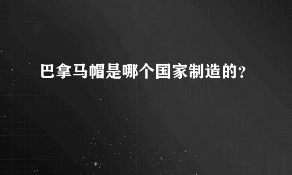 巴拿马帽是哪个国家制造的？