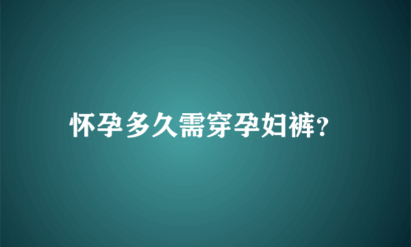 怀孕多久需穿孕妇裤？