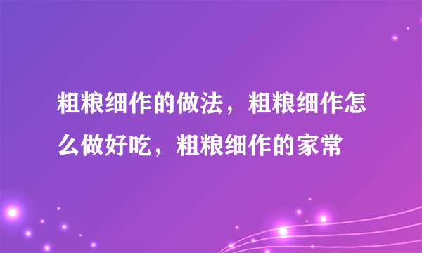 粗粮细作的做法，粗粮细作怎么做好吃，粗粮细作的家常