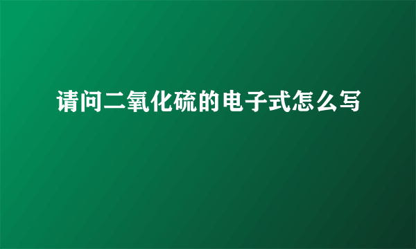 请问二氧化硫的电子式怎么写