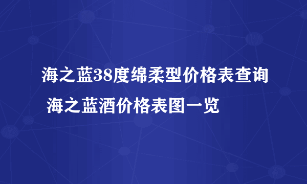 海之蓝38度绵柔型价格表查询 海之蓝酒价格表图一览