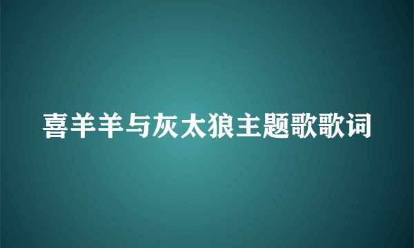 喜羊羊与灰太狼主题歌歌词