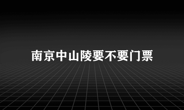 南京中山陵要不要门票