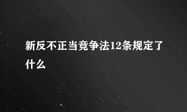 新反不正当竞争法12条规定了什么