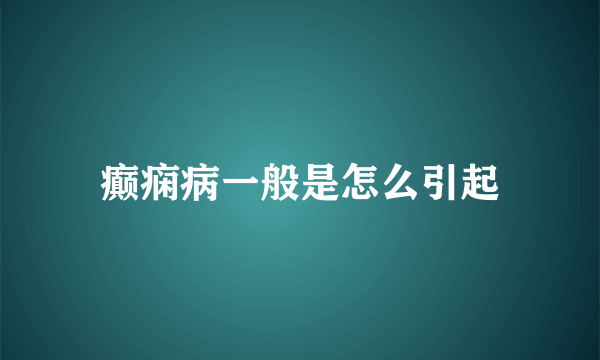 癫痫病一般是怎么引起