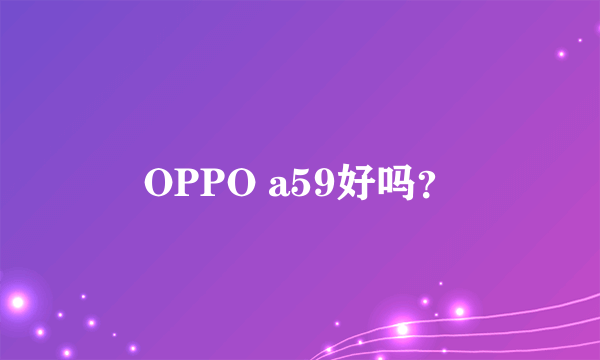 OPPO a59好吗？