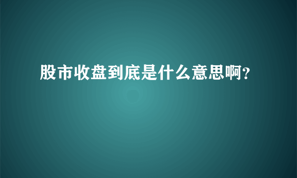 股市收盘到底是什么意思啊？